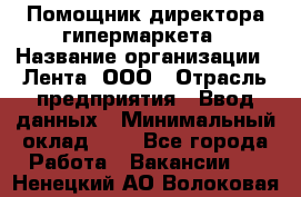 Помощник директора гипермаркета › Название организации ­ Лента, ООО › Отрасль предприятия ­ Ввод данных › Минимальный оклад ­ 1 - Все города Работа » Вакансии   . Ненецкий АО,Волоковая д.